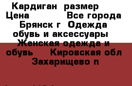 Кардиган ,размер 46 › Цена ­ 1 300 - Все города, Брянск г. Одежда, обувь и аксессуары » Женская одежда и обувь   . Кировская обл.,Захарищево п.